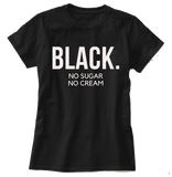 Black...No Cream No Sugar